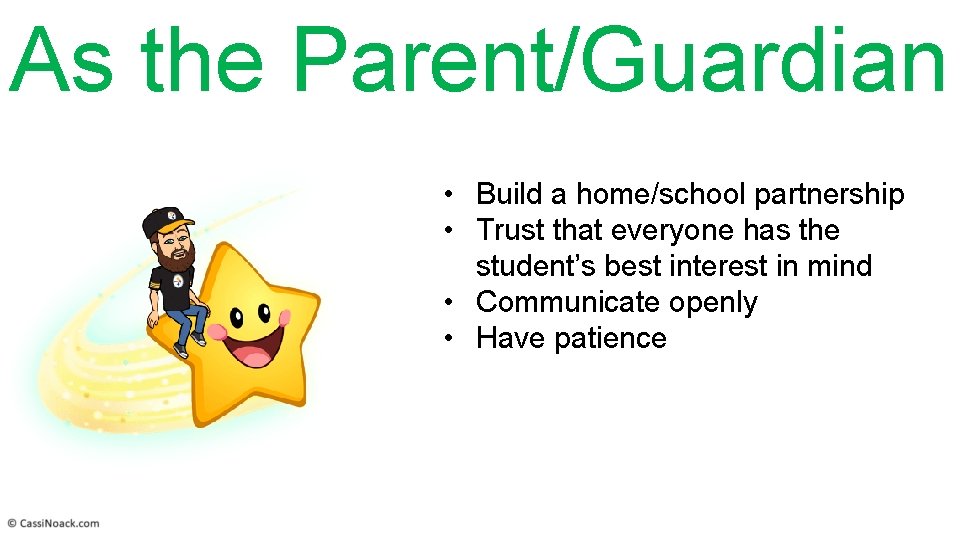 As the Parent/Guardian • Build a home/school partnership • Trust that everyone has the