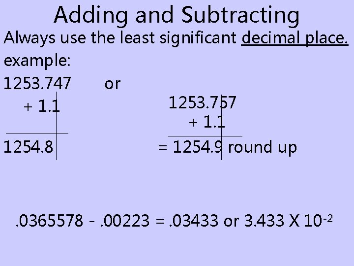 Adding and Subtracting Always use the least significant decimal place. example: 1253. 747 or