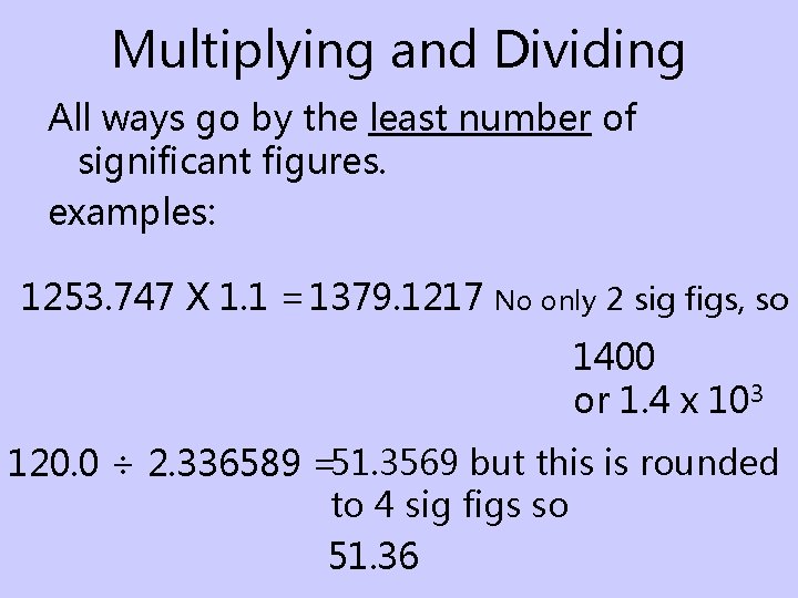 Multiplying and Dividing All ways go by the least number of significant figures. examples: