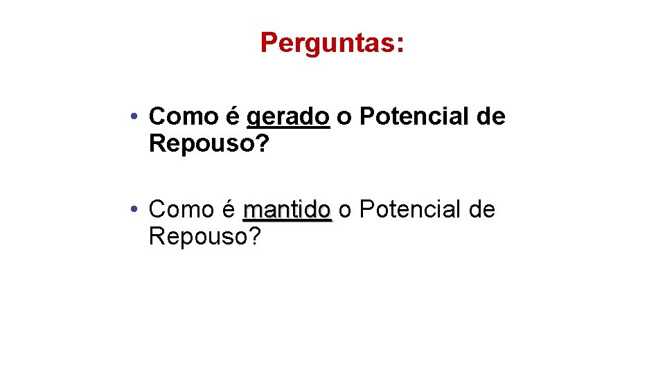 Perguntas: • Como é gerado o Potencial de Repouso? • Como é mantido o