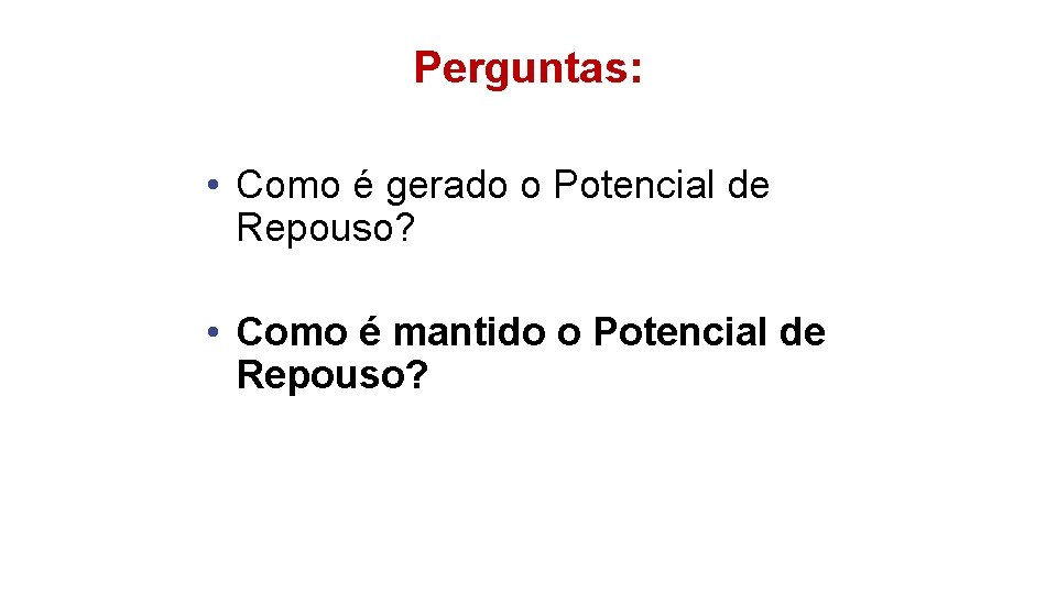 Perguntas: • Como é gerado o Potencial de Repouso? • Como é mantido o