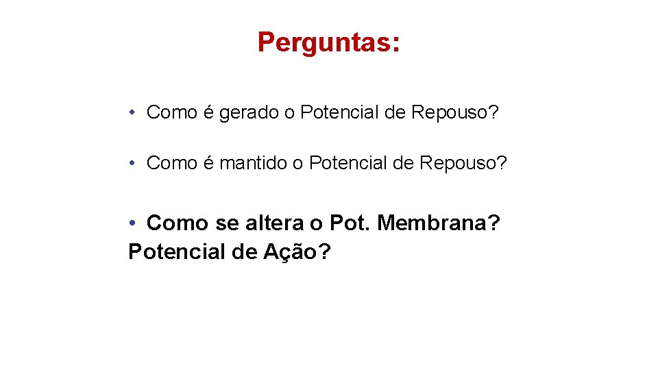 Perguntas: • Como é gerado o Potencial de Repouso? • Como é mantido o