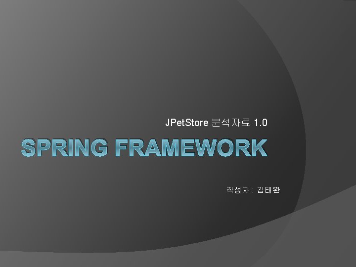 JPet. Store 분석자료 1. 0 SPRING FRAMEWORK 작성자 : 김태완 JPet. Store 분석자료 1. 0 SPRING FRAMEWORK 작성자 : 김태완