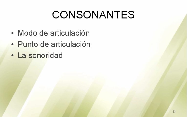 CONSONANTES • Modo de articulación • Punto de articulación • La sonoridad 33 