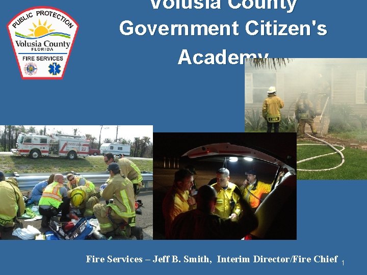 Volusia County Government Citizen's Academy Fire Services – Jeff B. Smith, Interim Director/Fire Chief