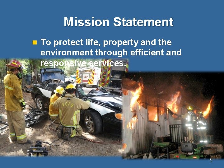 Mission Statement n To protect life, property and the environment through efficient and responsive