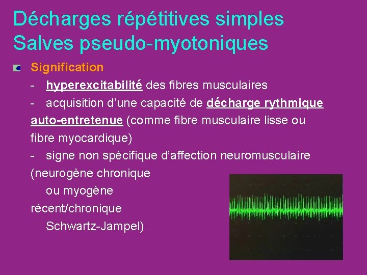 Décharges répétitives simples Salves pseudo-myotoniques Signification - hyperexcitabilité des fibres musculaires - acquisition d’une