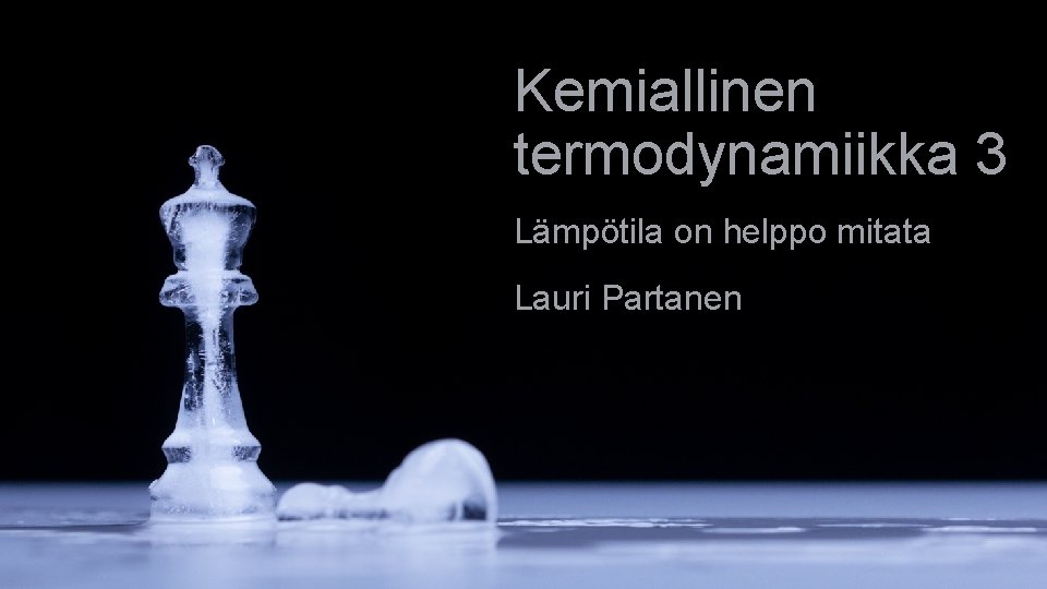 Kemiallinen termodynamiikka 3 Lämpötila on helppo mitata Lauri Partanen Kemiallinen termodynamiikka 3 Lämpötila on helppo mitata Lauri Partanen