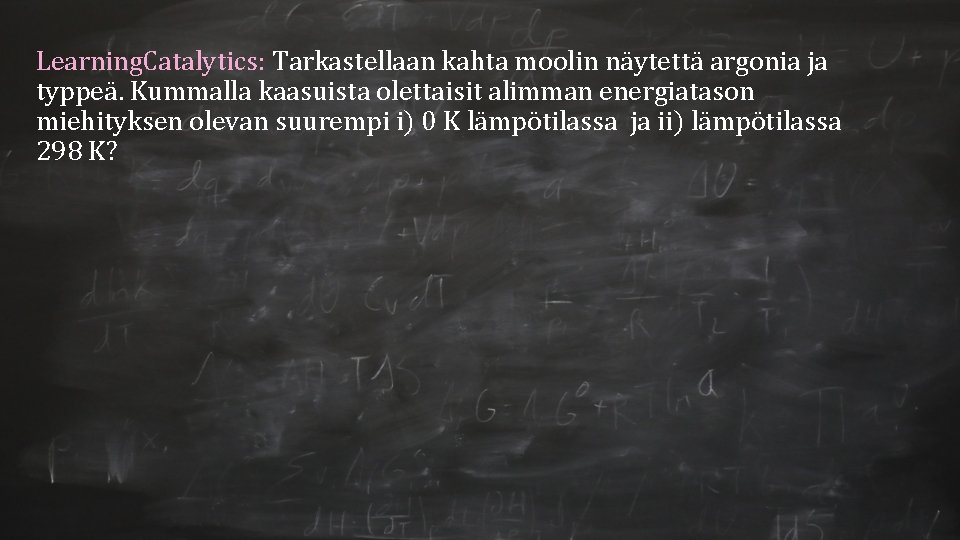Learning. Catalytics: Tarkastellaan kahta moolin näytettä argonia ja typpeä. Kummalla kaasuista olettaisit alimman energiatason Learning. Catalytics: Tarkastellaan kahta moolin näytettä argonia ja typpeä. Kummalla kaasuista olettaisit alimman energiatason