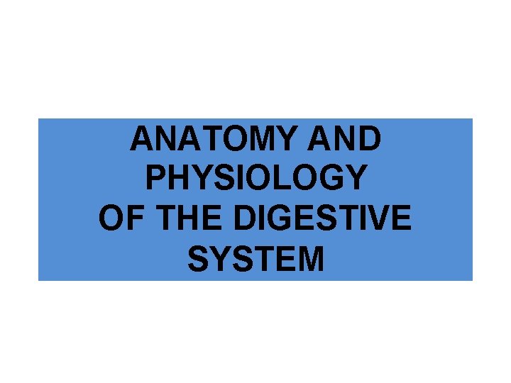 ANATOMY AND PHYSIOLOGY OF THE DIGESTIVE SYSTEM 