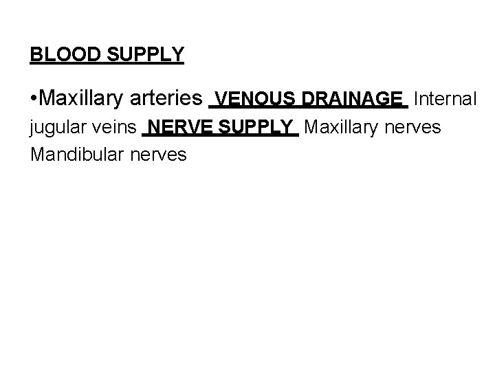 BLOOD SUPPLY • Maxillary arteries VENOUS DRAINAGE Internal jugular veins NERVE SUPPLY Maxillary nerves