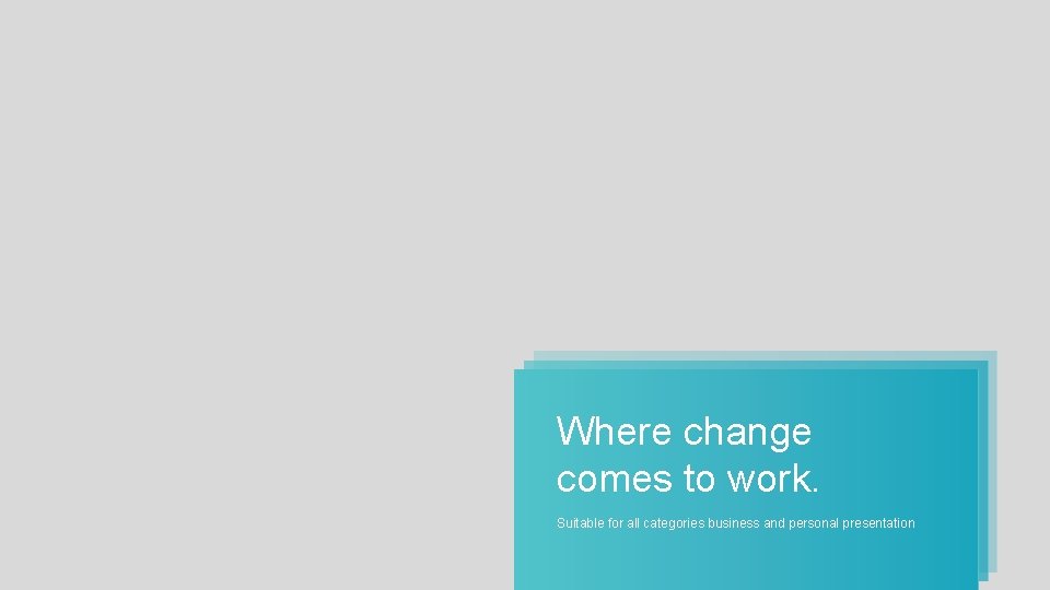Where change comes to work. Suitable for all categories business and personal presentation Where change comes to work. Suitable for all categories business and personal presentation