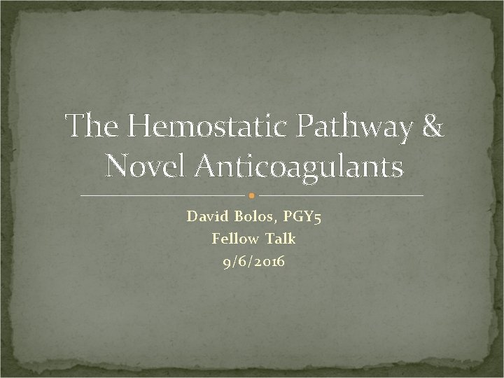 The Hemostatic Pathway & Novel Anticoagulants David Bolos, PGY 5 Fellow Talk 9/6/2016 
