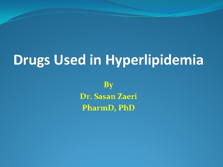 Drugs Used in Hyperlipidemia By Dr. Sasan Zaeri Pharm. D, Ph. D 