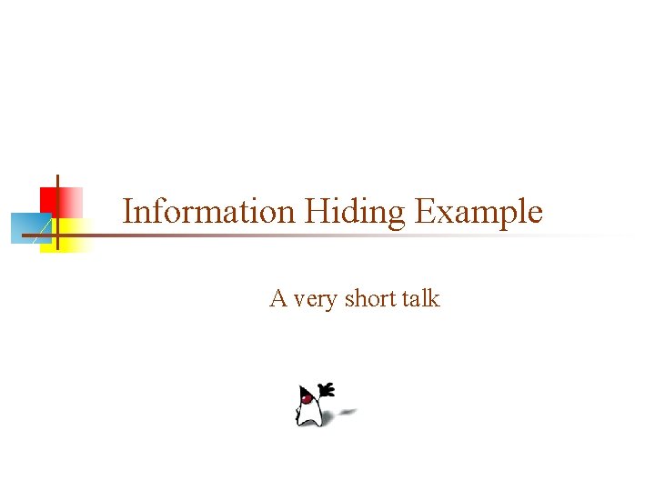 Information Hiding Example A very short talk Information Hiding Example A very short talk