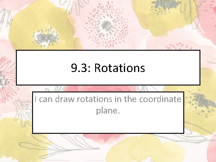 9. 3: Rotations I can draw rotations in the coordinate plane. 