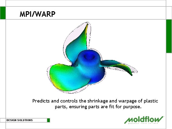MPI/WARP Predicts and controls the shrinkage and warpage of plastic parts, ensuring parts are