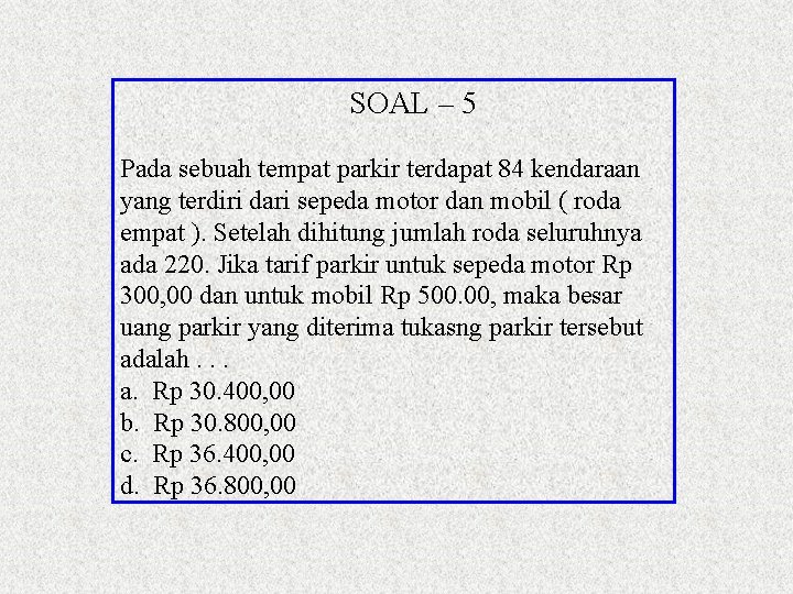 SOAL – 5 Pada sebuah tempat parkir terdapat 84 kendaraan yang terdiri dari sepeda