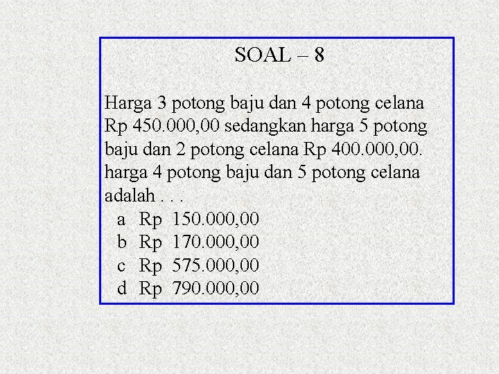 SOAL – 8 Harga 3 potong baju dan 4 potong celana Rp 450. 000,