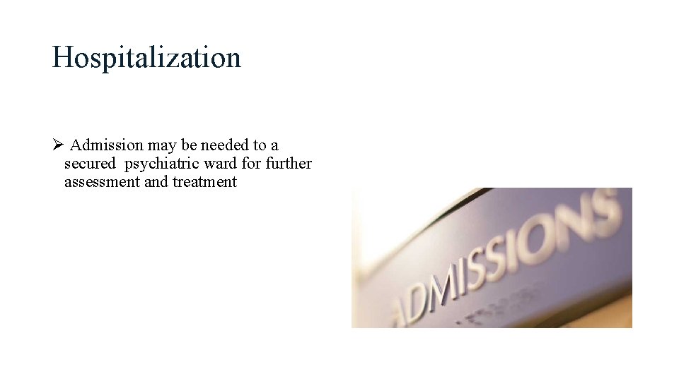 Hospitalization Ø Admission may be needed to a secured psychiatric ward for further assessment