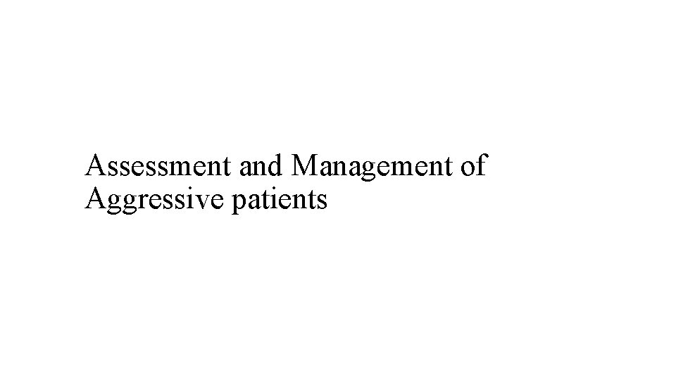 Assessment and Management of Aggressive patients 