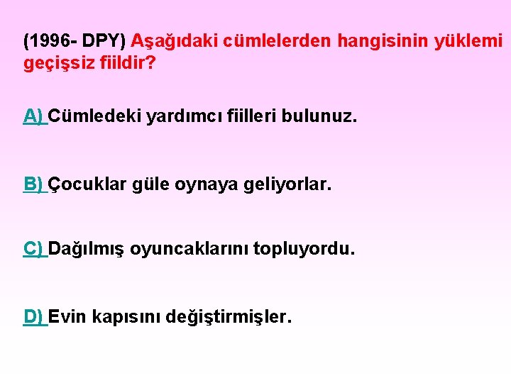 (1996 - DPY) Aşağıdaki cümlelerden hangisinin yüklemi geçişsiz fiildir? A) Cümledeki yardımcı fiilleri bulunuz. (1996 - DPY) Aşağıdaki cümlelerden hangisinin yüklemi geçişsiz fiildir? A) Cümledeki yardımcı fiilleri bulunuz.
