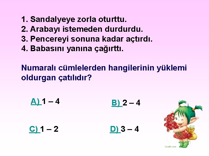1. Sandalyeye zorla oturttu. 2. Arabayı istemeden durdurdu. 3. Pencereyi sonuna kadar açtırdı. 4. 1. Sandalyeye zorla oturttu. 2. Arabayı istemeden durdurdu. 3. Pencereyi sonuna kadar açtırdı. 4.