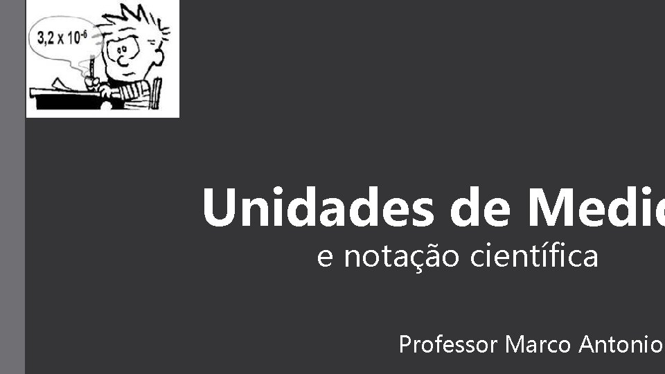 Unidades de Medid e notação científica Professor Marco Antonio Unidades de Medid e notação científica Professor Marco Antonio