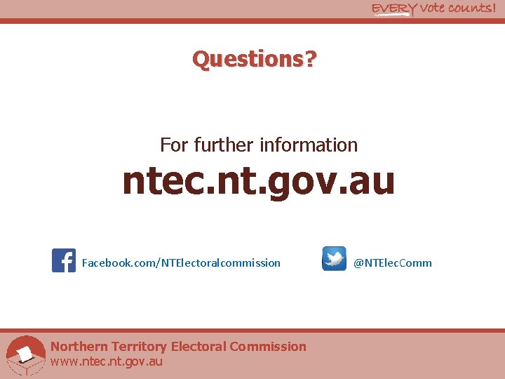 Questions? For further information ntec. nt. gov. au Facebook. com/NTElectoralcommission Northern Territory Electoral Commission