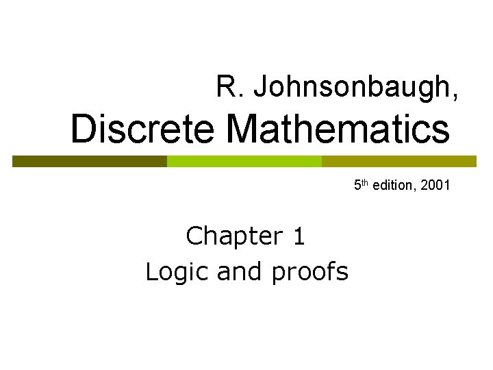 R. Johnsonbaugh, Discrete Mathematics 5 th edition, 2001 Chapter 1 Logic and proofs 