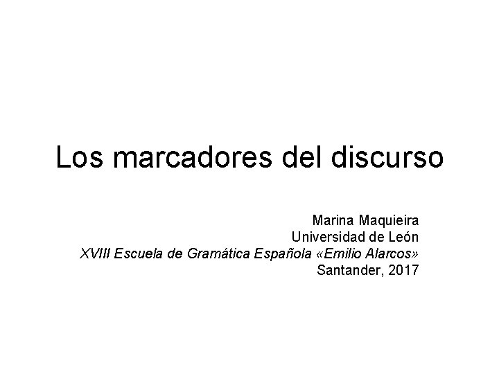Los marcadores del discurso Marina Maquieira Universidad de León XVIII Escuela de Gramática Española