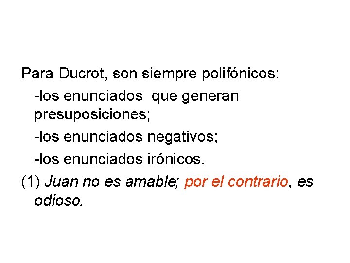 Para Ducrot, son siempre polifónicos: -los enunciados que generan presuposiciones; -los enunciados negativos; -los