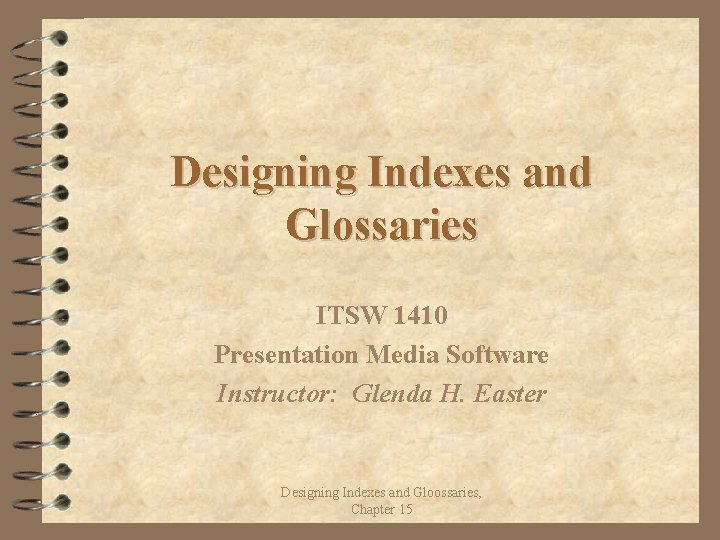 Designing Indexes and Glossaries ITSW 1410 Presentation Media Software Instructor: Glenda H. Easter Designing