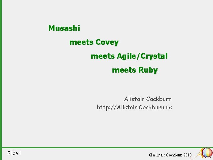 Musashi meets Covey meets Agile/Crystal meets Ruby Alistair Cockburn http: //Alistair. Cockburn. us Slide