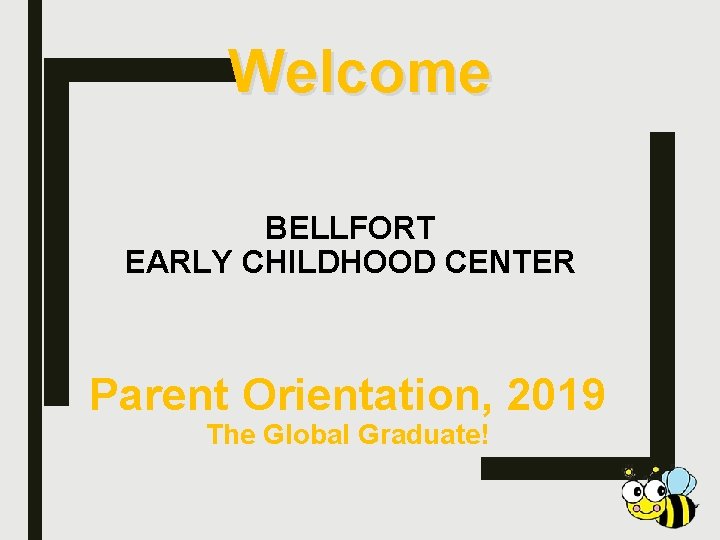 Welcome BELLFORT EARLY CHILDHOOD CENTER Parent Orientation, 2019 The Global Graduate! 