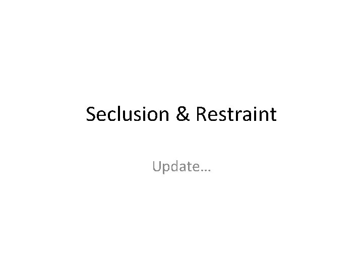 Seclusion & Restraint Update… 