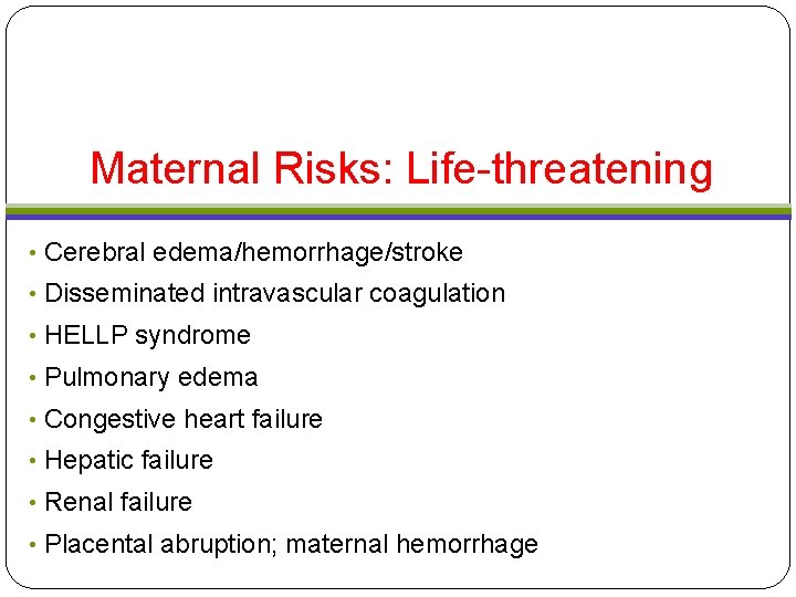 Maternal Risks: Life-threatening • Cerebral edema/hemorrhage/stroke • Disseminated intravascular coagulation • HELLP syndrome • Maternal Risks: Life-threatening • Cerebral edema/hemorrhage/stroke • Disseminated intravascular coagulation • HELLP syndrome •