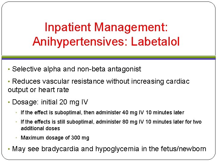 Inpatient Management: Anihypertensives: Labetalol • Selective alpha and non-beta antagonist • Reduces vascular resistance Inpatient Management: Anihypertensives: Labetalol • Selective alpha and non-beta antagonist • Reduces vascular resistance