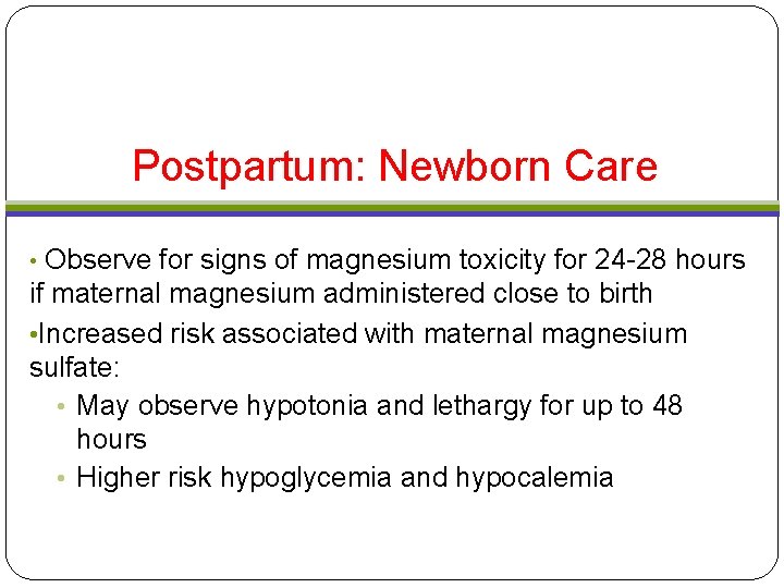 Postpartum: Newborn Care Observe for signs of magnesium toxicity for 24 -28 hours if Postpartum: Newborn Care Observe for signs of magnesium toxicity for 24 -28 hours if