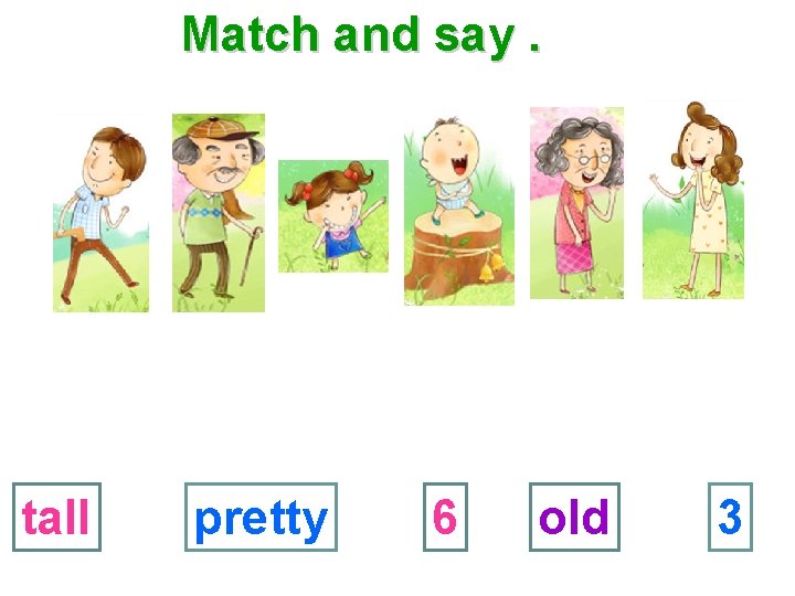 Match and say. tall pretty 6 old 3 