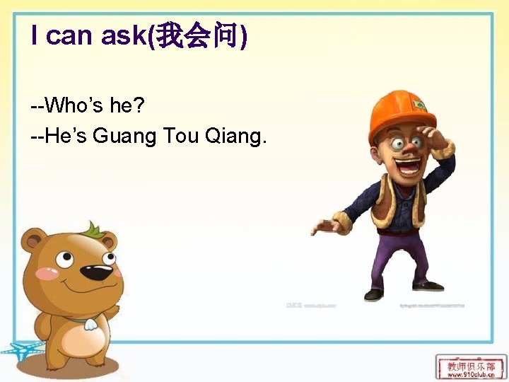 I can ask(我会问) --Who’s he? --He’s Guang Tou Qiang. 