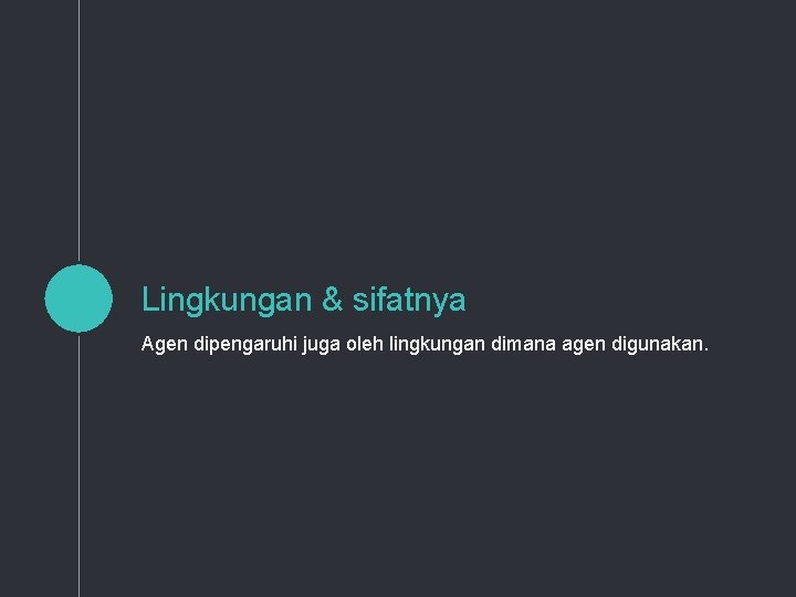 Lingkungan & sifatnya Agen dipengaruhi juga oleh lingkungan dimana agen digunakan. 