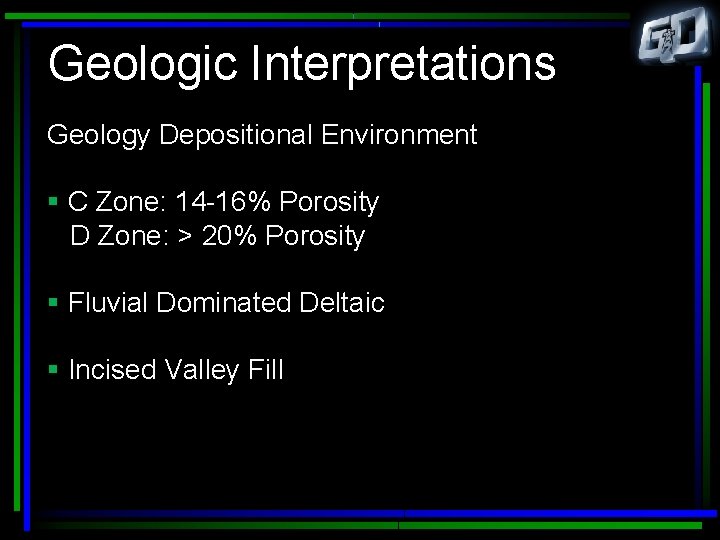 Geologic Interpretations Geology Depositional Environment § C Zone: 14 -16% Porosity D Zone: >