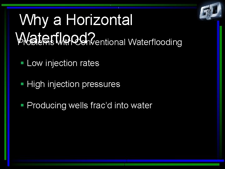 Why a Horizontal Waterflood? Problems with Conventional Waterflooding § Low injection rates § High