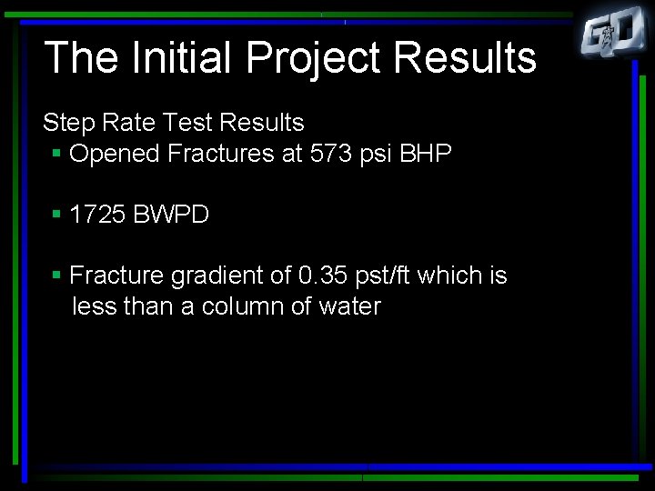 The Initial Project Results Step Rate Test Results § Opened Fractures at 573 psi
