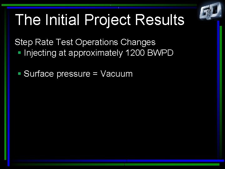 The Initial Project Results Step Rate Test Operations Changes § Injecting at approximately 1200