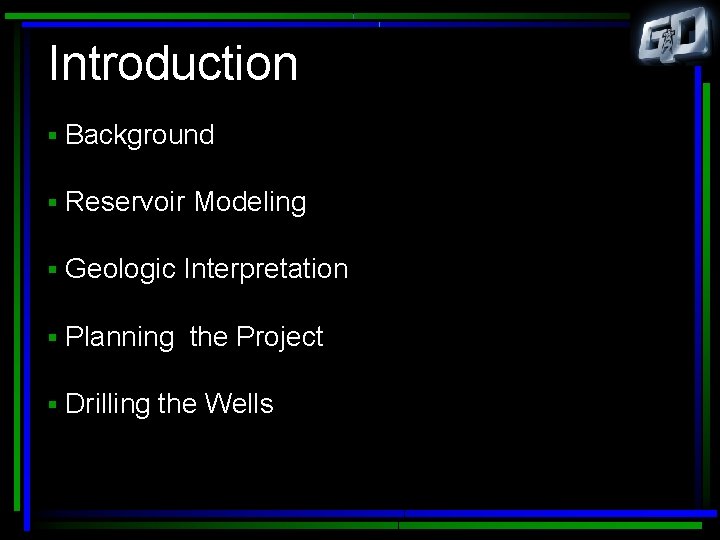 Introduction § Background § Reservoir Modeling § Geologic Interpretation § Planning the Project §