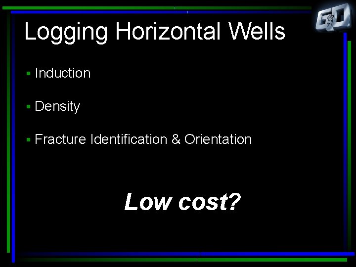 Logging Horizontal Wells § Induction § Density § Fracture Identification & Orientation Low cost?