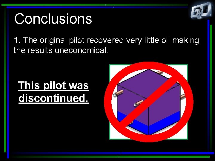 Conclusions 1. The original pilot recovered very little oil making the results uneconomical. This