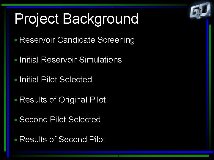 Project Background § Reservoir Candidate Screening § Initial Reservoir Simulations § Initial Pilot Selected